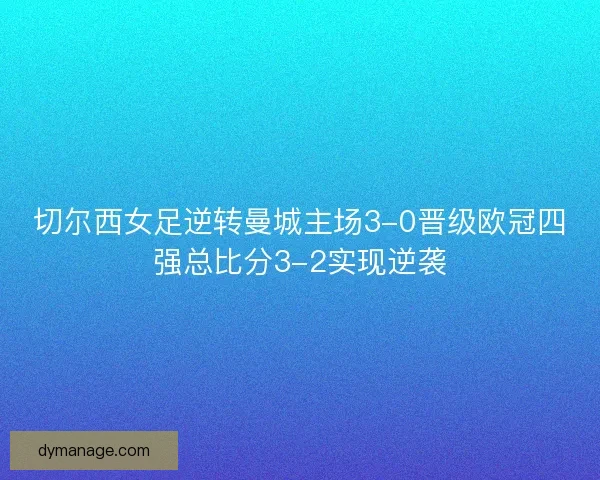切尔西女足逆转曼城主场3-0晋级欧冠四强总比分3-2实现逆袭