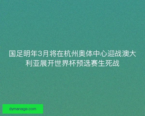 国足明年3月将在杭州奥体中心迎战澳大利亚展开世界杯预选赛生死战
