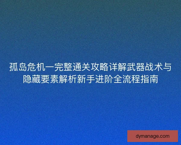 孤岛危机一完整通关攻略详解武器战术与隐藏要素解析新手进阶全流程指南