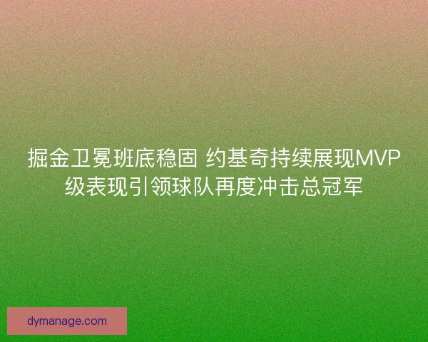 掘金卫冕班底稳固 约基奇持续展现MVP级表现引领球队再度冲击总冠军