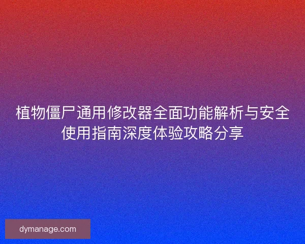 植物僵尸通用修改器全面功能解析与安全使用指南深度体验攻略分享 植物僵尸通用修改器全面功能解析与安全使用指南深度体验攻略分享
