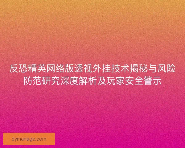 反恐精英网络版透视外挂技术揭秘与风险防范研究深度解析及玩家安全警示 反恐精英网络版透视外挂技术揭秘与风险防范研究深度解析及玩家安全警示