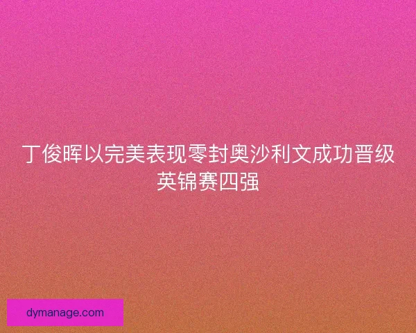 丁俊晖以完美表现零封奥沙利文成功晋级英锦赛四强