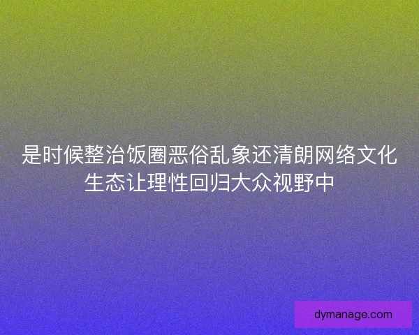 是时候整治饭圈恶俗乱象还清朗网络文化生态让理性回归大众视野中