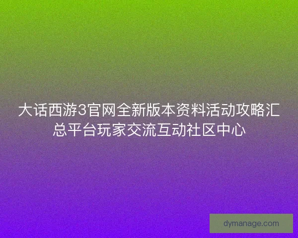 大话西游3官网全新版本资料活动攻略汇总平台玩家交流互动社区中心