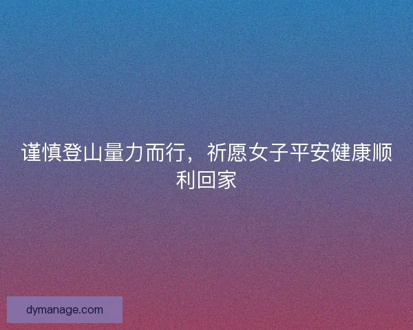 谨慎登山量力而行,祈愿女子平安健康顺利回家 谨慎登山量力而行,祈愿女子平安健康顺利回家