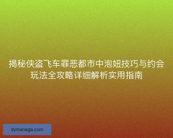 揭秘侠盗飞车罪恶都市中泡妞技巧与约会玩法全攻略详细解析实用指南 揭秘侠盗飞车罪恶都市中泡妞技巧与约会玩法全攻略详细解析实用指南